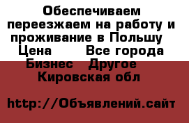 Обеспечиваем переезжаем на работу и проживание в Польшу › Цена ­ 1 - Все города Бизнес » Другое   . Кировская обл.